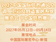 2027中国国际供热通风空调、卫浴及舒适家居系统展览会（中国供热展）